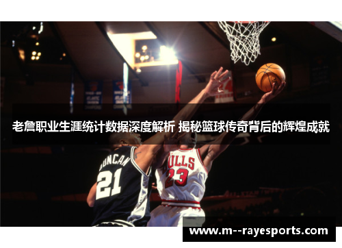 老詹职业生涯统计数据深度解析 揭秘篮球传奇背后的辉煌成就