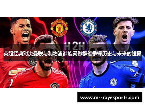 英超经典对决曼联与利物浦谁能笑傲群雄争锋历史与未来的碰撞 英超经典对决曼联与利物浦谁能笑傲群雄争锋历史与未来的碰撞