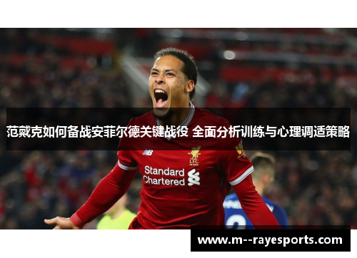 范戴克如何备战安菲尔德关键战役 全面分析训练与心理调适策略 范戴克如何备战安菲尔德关键战役 全面分析训练与心理调适策略