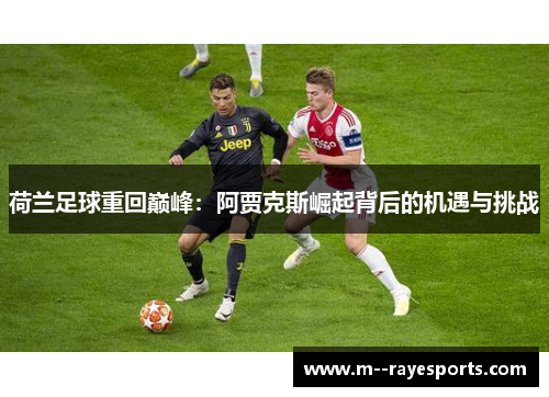 荷兰足球重回巅峰:阿贾克斯崛起背后的机遇与挑战 荷兰足球重回巅峰:阿贾克斯崛起背后的机遇与挑战