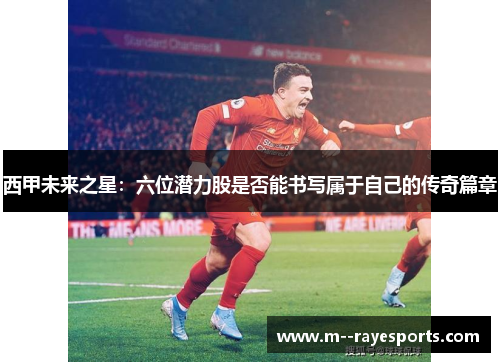 西甲未来之星:六位潜力股是否能书写属于自己的传奇篇章 西甲未来之星:六位潜力股是否能书写属于自己的传奇篇章