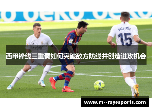 西甲锋线三重奏如何突破敌方防线并创造进攻机会