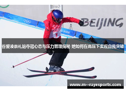 谷爱凌崇礼站夺冠心态与压力管理揭秘 她如何在高压下实现自我突破 谷爱凌崇礼站夺冠心态与压力管理揭秘 她如何在高压下实现自我突破