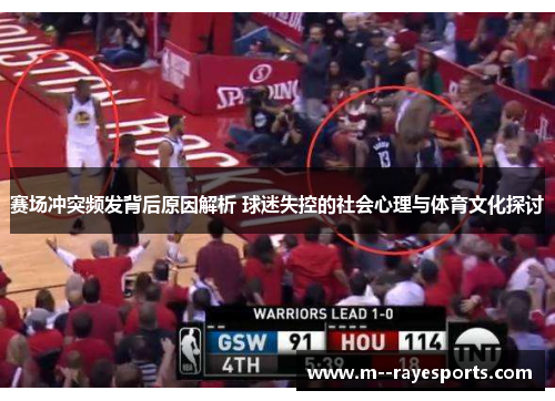 赛场冲突频发背后原因解析 球迷失控的社会心理与体育文化探讨