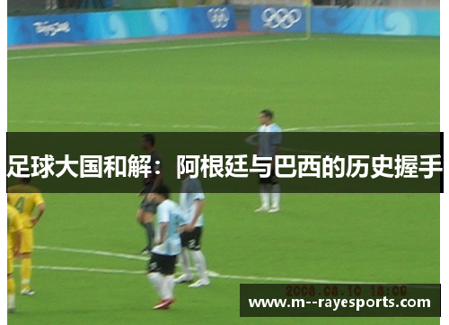 足球大国和解：阿根廷与巴西的历史握手