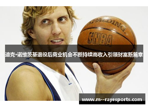 迪克·诺维茨基退役后商业机会不断持续高收入引领财富新篇章