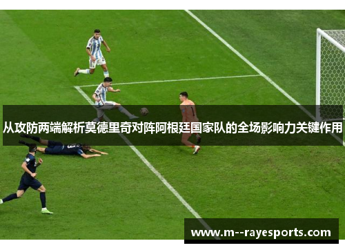 从攻防两端解析莫德里奇对阵阿根廷国家队的全场影响力关键作用
