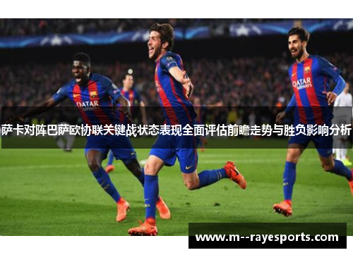 萨卡对阵巴萨欧协联关键战状态表现全面评估前瞻走势与胜负影响分析