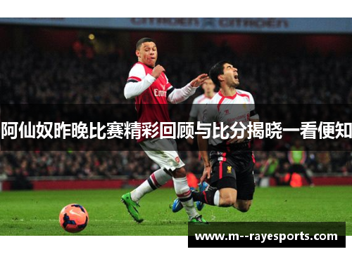 阿仙奴昨晚比赛精彩回顾与比分揭晓一看便知