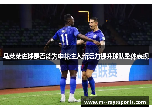 马莱莱进球是否能为申花注入新活力提升球队整体表现