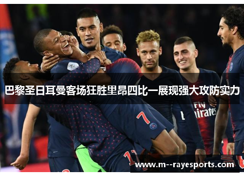 巴黎圣日耳曼客场狂胜里昂四比一展现强大攻防实力