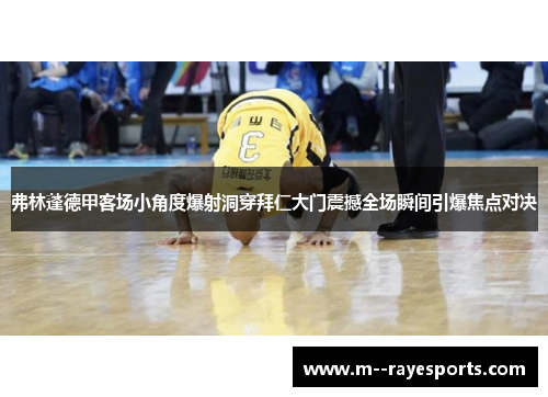 弗林蓬德甲客场小角度爆射洞穿拜仁大门震撼全场瞬间引爆焦点对决
