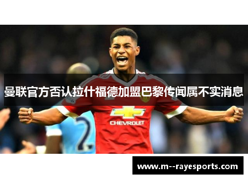 曼联官方否认拉什福德加盟巴黎传闻属不实消息