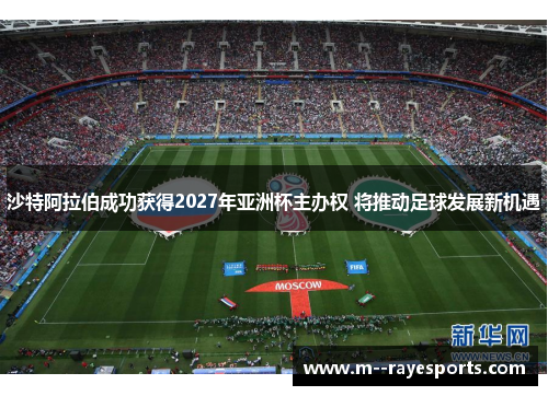 沙特阿拉伯成功获得2027年亚洲杯主办权 将推动足球发展新机遇