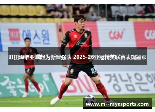 町田泽维亚崛起为新晋强队 2025-26亚冠精英联赛表现耀眼