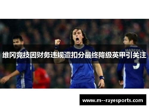 维冈竞技因财务违规遭扣分最终降级英甲引关注