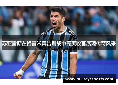 苏亚雷斯在格雷米奥告别战中完美收官展现传奇风采