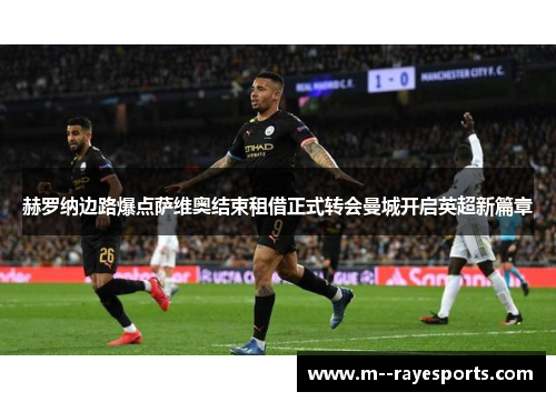 赫罗纳边路爆点萨维奥结束租借正式转会曼城开启英超新篇章