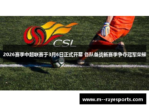 2026赛季中超联赛于3月6日正式开幕 各队备战新赛季争夺冠军荣耀