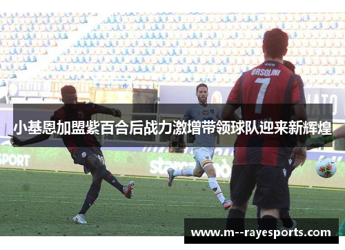 小基恩加盟紫百合后战力激增带领球队迎来新辉煌