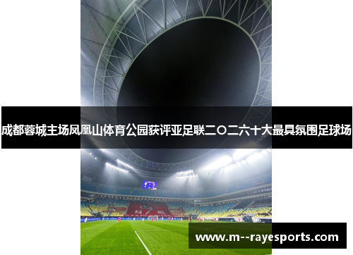 成都蓉城主场凤凰山体育公园获评亚足联二〇二六十大最具氛围足球场