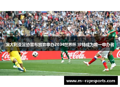 澳大利亚足协宣布放弃申办2034世界杯 沙特成为唯一申办者