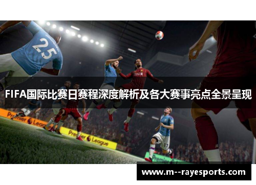 FIFA国际比赛日赛程深度解析及各大赛事亮点全景呈现 FIFA国际比赛日赛程深度解析及各大赛事亮点全景呈现