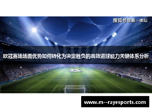 欧冠赛场场面优势如何转化为决定胜负的高效进球能力关键体系分析 欧冠赛场场面优势如何转化为决定胜负的高效进球能力关键体系分析