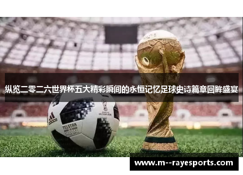 纵览二零二六世界杯五大精彩瞬间的永恒记忆足球史诗篇章回眸盛宴 纵览二零二六世界杯五大精彩瞬间的永恒记忆足球史诗篇章回眸盛宴
