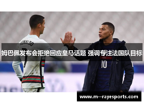 姆巴佩发布会拒绝回应皇马话题 强调专注法国队目标 姆巴佩发布会拒绝回应皇马话题 强调专注法国队目标