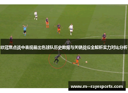 欧冠焦点战中表现最出色球队历史数据与关键战役全解析实力对比分析 欧冠焦点战中表现最出色球队历史数据与关键战役全解析实力对比分析