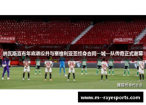 纳瓦斯宣布年底退役并与塞维利亚签终身合同一城一队传奇正式谢幕 纳瓦斯宣布年底退役并与塞维利亚签终身合同一城一队传奇正式谢幕
