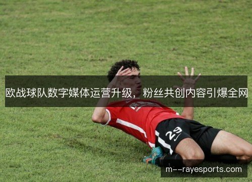 欧战球队数字媒体运营升级，粉丝共创内容引爆全网