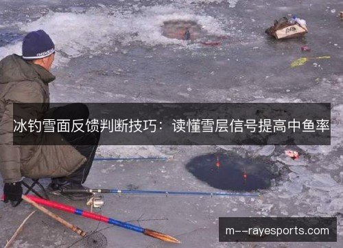 冰钓雪面反馈判断技巧：读懂雪层信号提高中鱼率