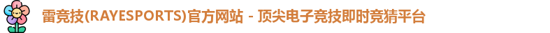 雷竞技(RAYESPORTS)官方网站 - 顶尖电子竞技即时竞猜平台